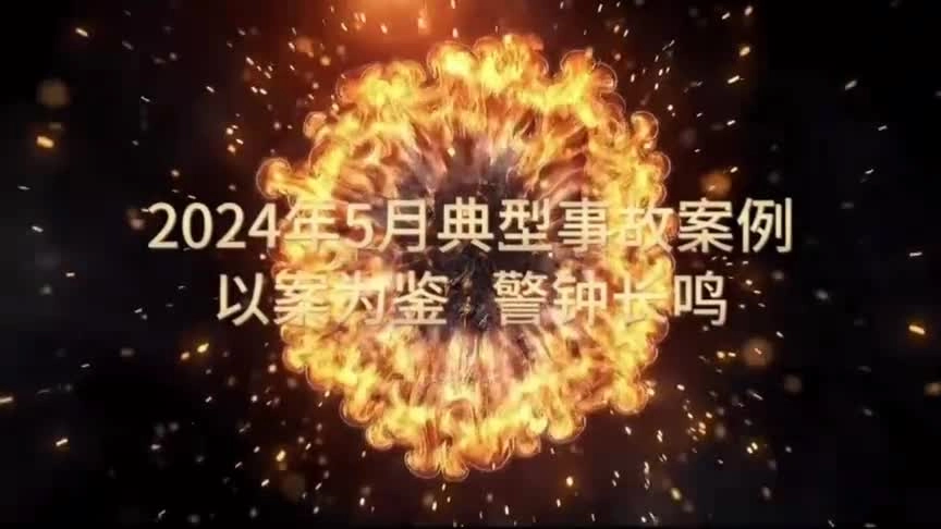 新发布！2024年5月典型事故案例《以案为鉴 警钟长鸣》.mp4