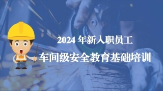 2024年新员工入职车间级安全培训.pptx