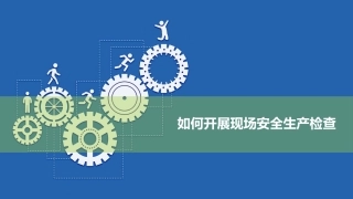 如何开展现场安全生产检查（88页）.pptx