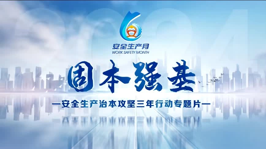【安全生产月】安全生产治本攻坚三年行动专题片-固本强基，全员观看！.mp4