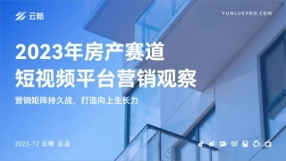 2023年房产赛道短视频平台营销观察-云略-2023.12-41页.pdf