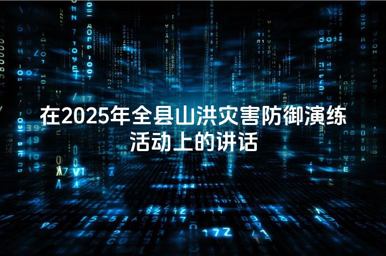 在2025年全县山洪灾害防御演练活动上的讲话