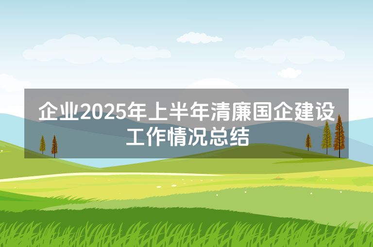 企业2025年上半年清廉国企建设工作情况总结