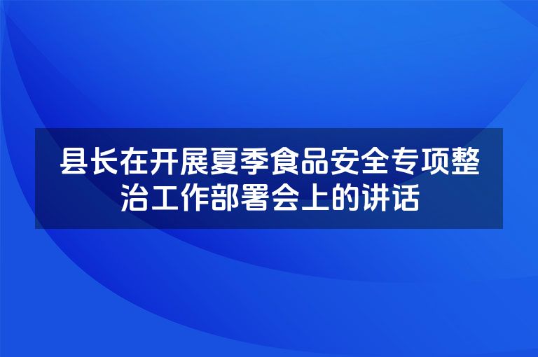 县长在开展夏季食品安全专项整治工作部署会上的讲话