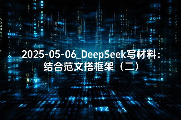 2025-05-06_DeepSeek写材料:结合范文搭框架(二) 2025-05-06_DeepSeek写材料:结合范文搭框架(二)