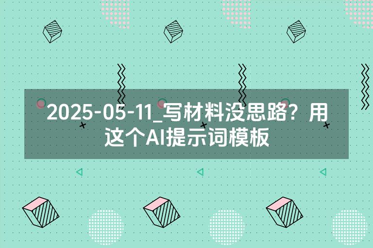 2025-05-11_写材料没思路?用这个AI提示词模板 2025-05-11_写材料没思路?用这个AI提示词模板