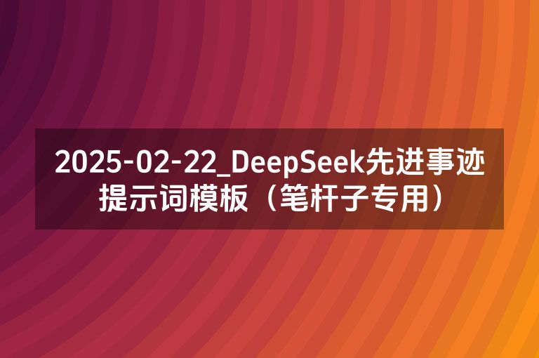 2025-02-22_DeepSeek先进事迹提示词模板（笔杆子专用）