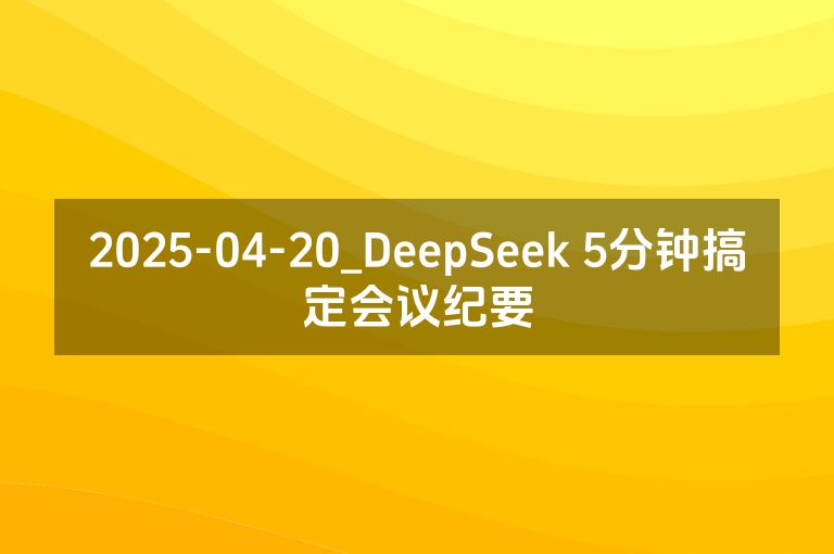 2025-04-20_DeepSeek 5分钟搞定会议纪要