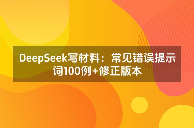 DeepSeek写材料：常见错误提示词100例+修正版本