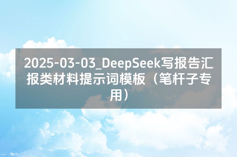 2025-03-03_DeepSeek写报告汇报类材料提示词模板（笔杆子专用）