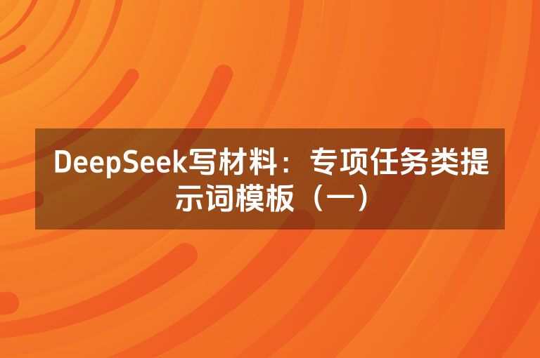 DeepSeek写材料：专项任务类提示词模板（一）