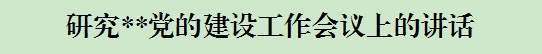 研究**党的建设工作会议上的讲话 研究**党的建设工作会议上的讲话